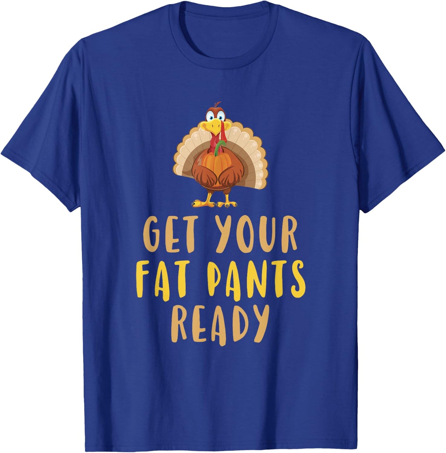 Get Your Fat Pants Ready Turkey Thanksgiving Food Funny T-Shirt - T-Shirt | Royal