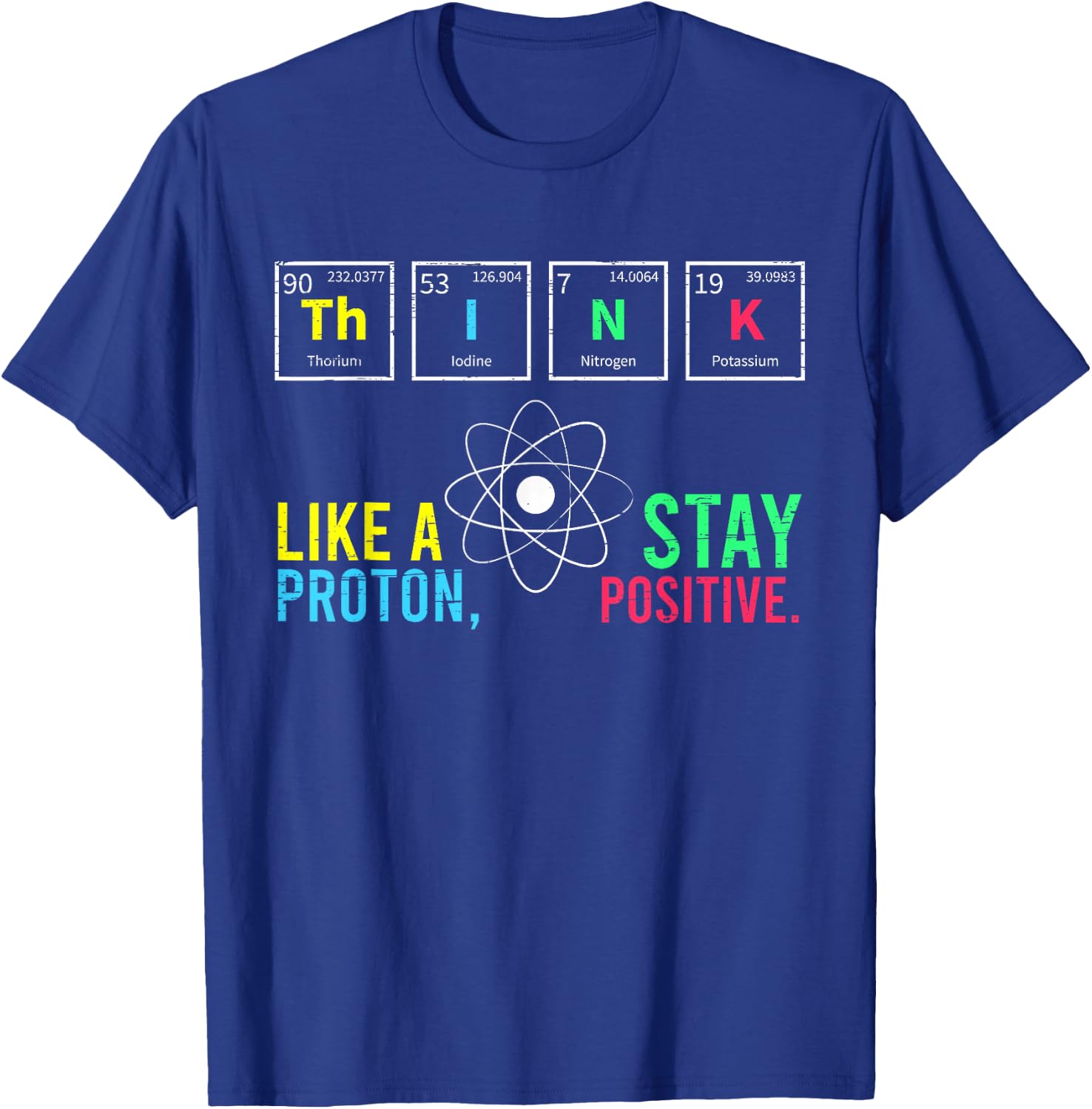 Think Like A Proton Stay Positive Neutron Atom Students Top T-Shirt - T-Shirt | Royal