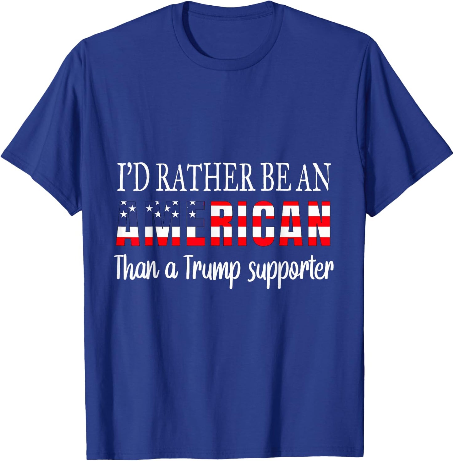 I'd Rather Be An American Than a Trump Supporter Anti Trump T-Shirt - T-Shirt | Royal
