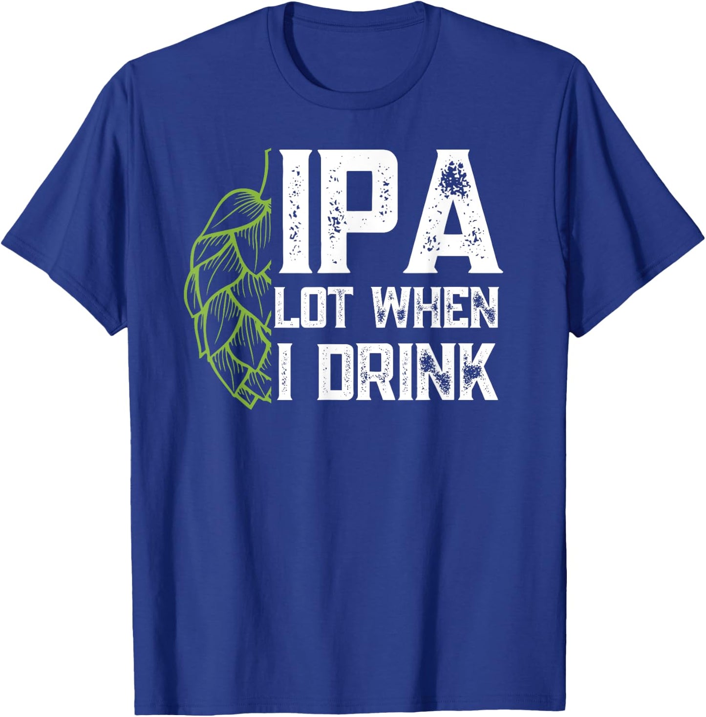 IPA Lot When I Drink With Beer Hop - Funny Craft Beer T-Shirt - T-Shirt | Royal