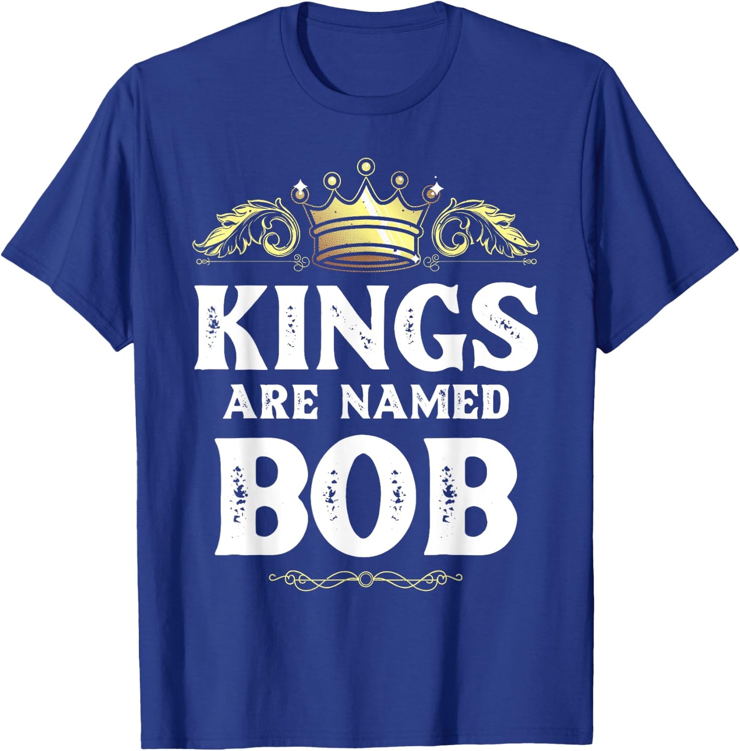 Kings Are Named BOB Gift Funny Personalized Name Joke Men T-Shirt - T-Shirt | Royal