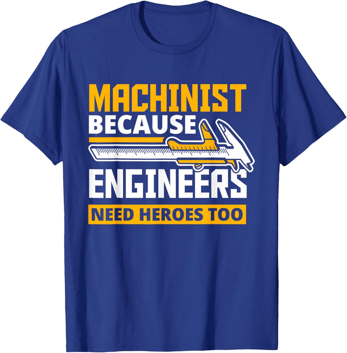 Machinist Because Engineers Need Heroes Too - Funny Gift T-Shirt - T-Shirt | Royal