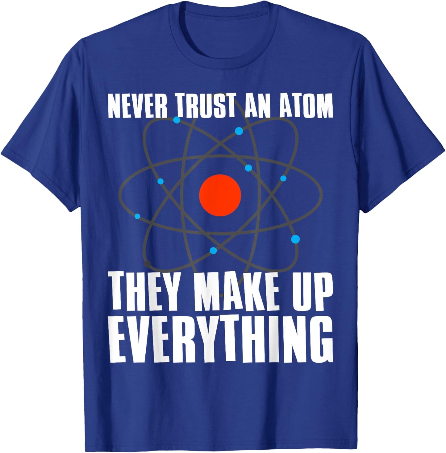 Irreverent Never Trust an Atom They Make Up Everything - Funny Science T-Shirt - T-Shirt | Royal