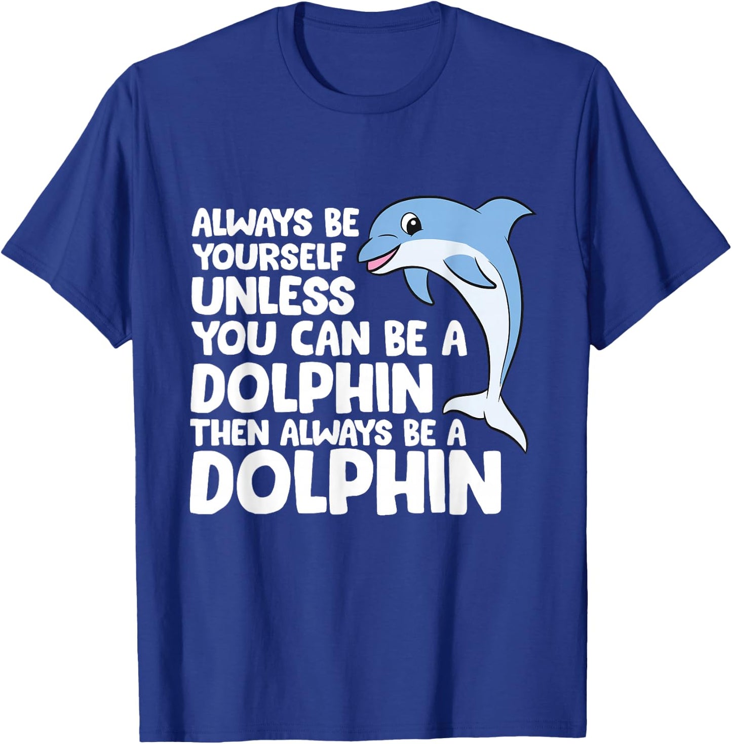 Always Be Yourself Unless You Can Be A Dolphin T-Shirt - T-Shirt | Royal