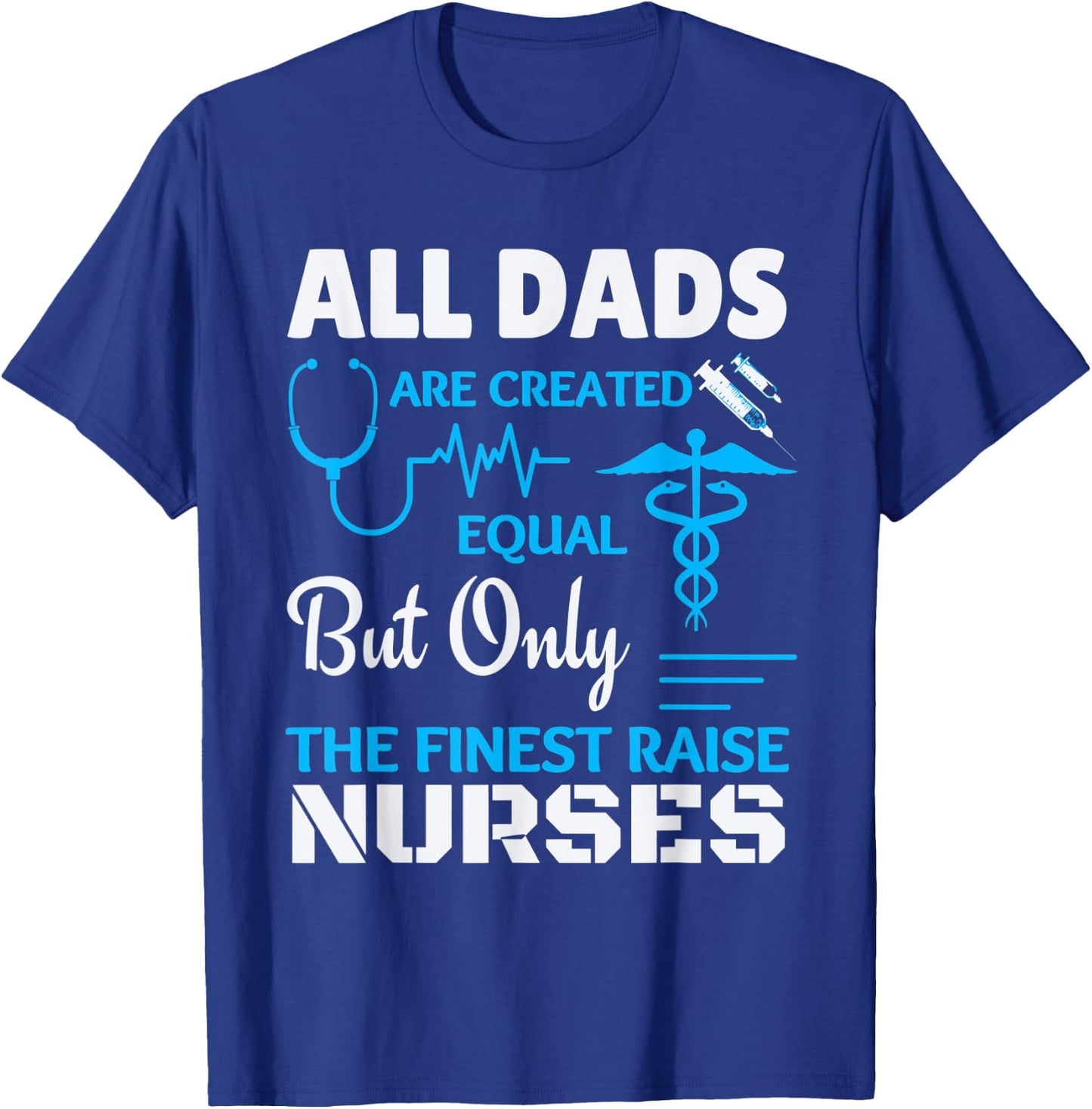 Only the finest Dad's raise Nurses T-Shirt - T-Shirt | Royal