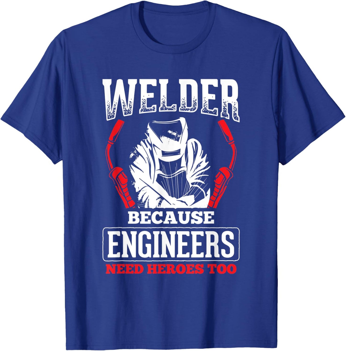 Welder Because Engineers Need Heroes Welding T-Shirt - T-Shirt | Royal