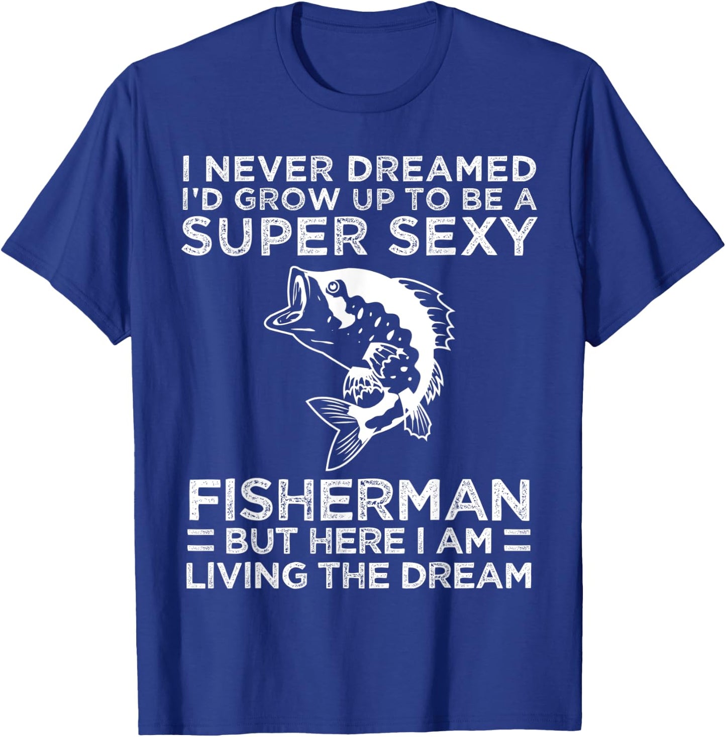 I Never Dreamed I'd Grow Up To Be Super Sexy Fisherman T-Shirt - T-Shirt | Royal