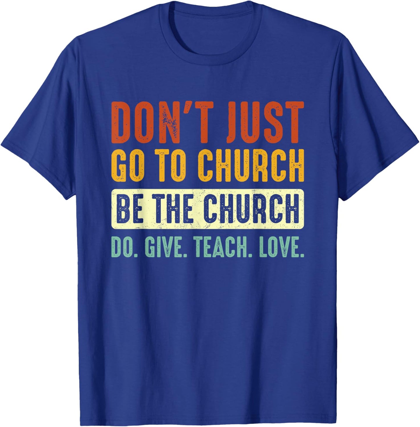Don't Just Go To Church Be The Church Do Give Teach Love T-Shirt - T-Shirt | Royal