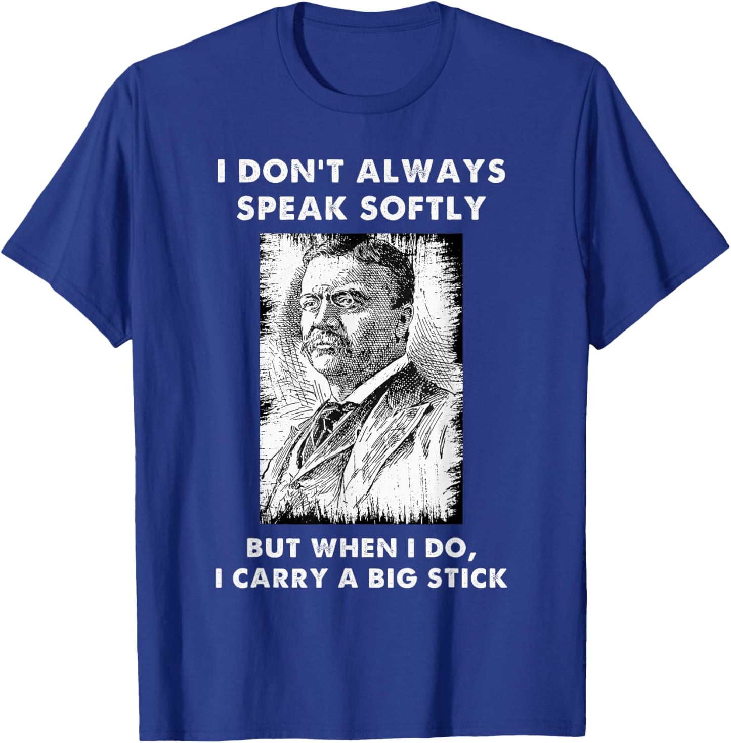 I Don't Always Speak Softly Teddy Roosevelt Quote T-Shirt - T-Shirt | Royal