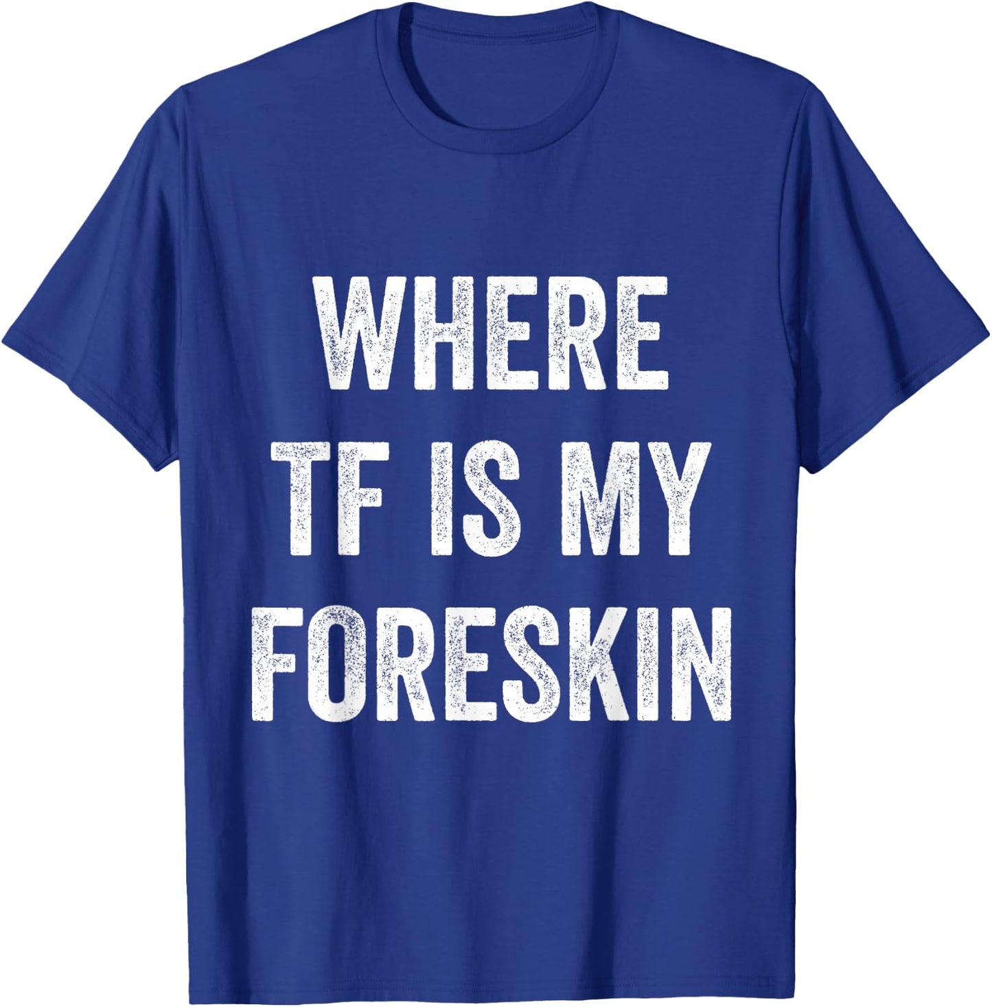 Where TF Is My Foreskin T-Shirt - T-Shirt | Royal