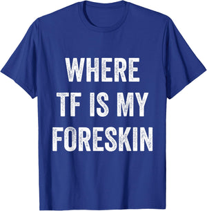Where TF Is My Foreskin T-Shirt - T-Shirt | Royal