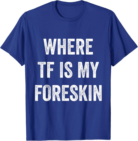 Where TF Is My Foreskin T-Shirt - T-Shirt | Royal