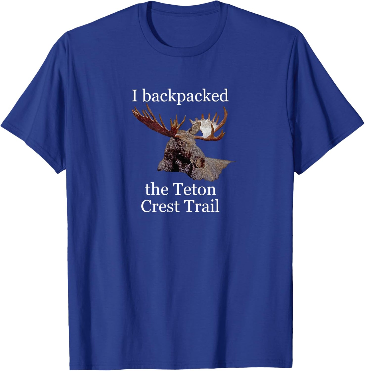 I backpacked the Teton Crest Trail. Moose! Wyoming. T-Shirt - T-Shirt | Royal