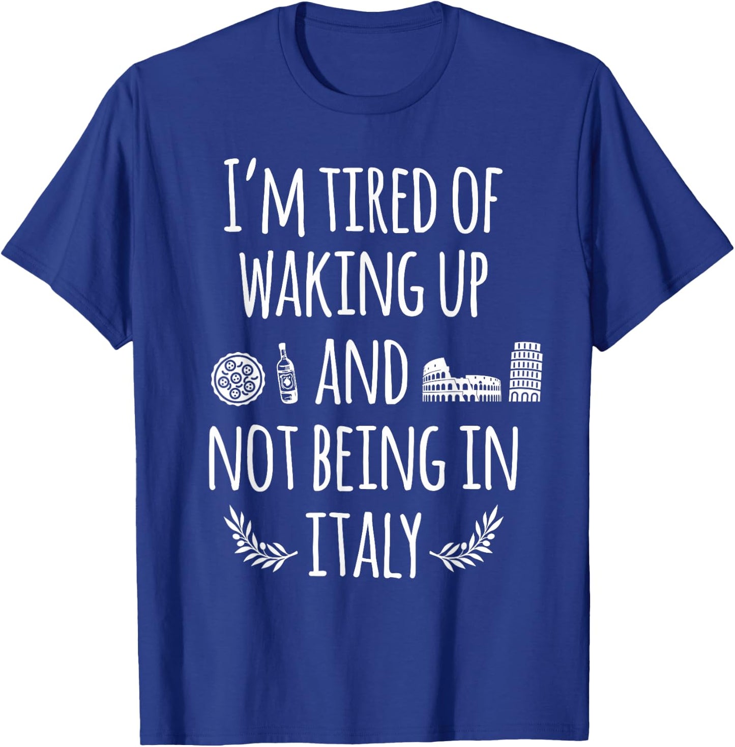 I'm Tired Of Waking Up And Not Being In Italy Funny Italian T-Shirt - T-Shirt | Royal