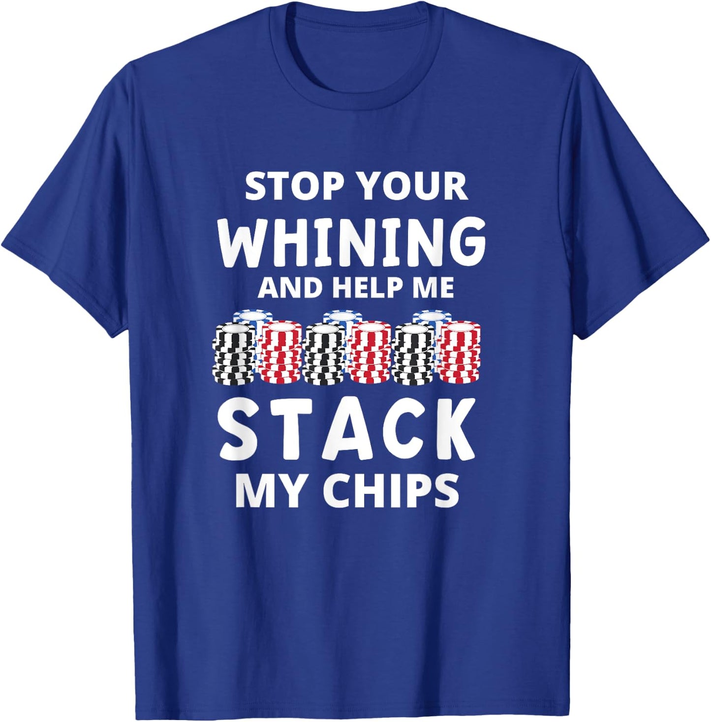 Stop Your Whining And Help Me Stack My Chips Funny Poker T-Shirt - T-Shirt | Royal