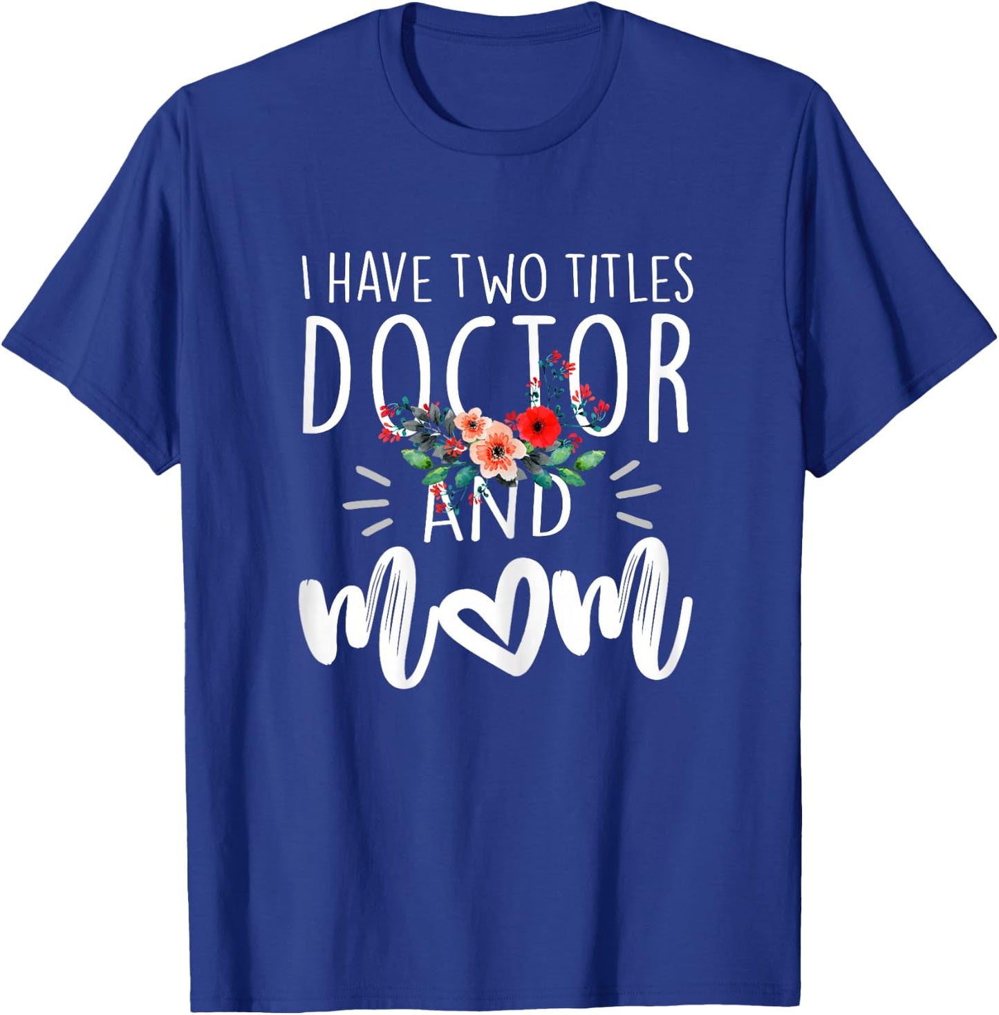 I have two titles Doctor and Mom I rock them both Floral T-Shirt - T-Shirt | Royal