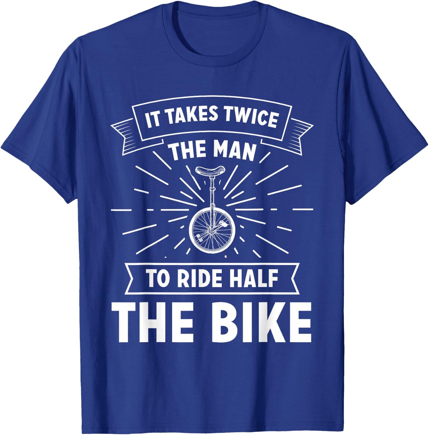 Unicycle Pedal It Takes Twice The Man To Ride Half The Bike T-Shirt - T-Shirt | Royal