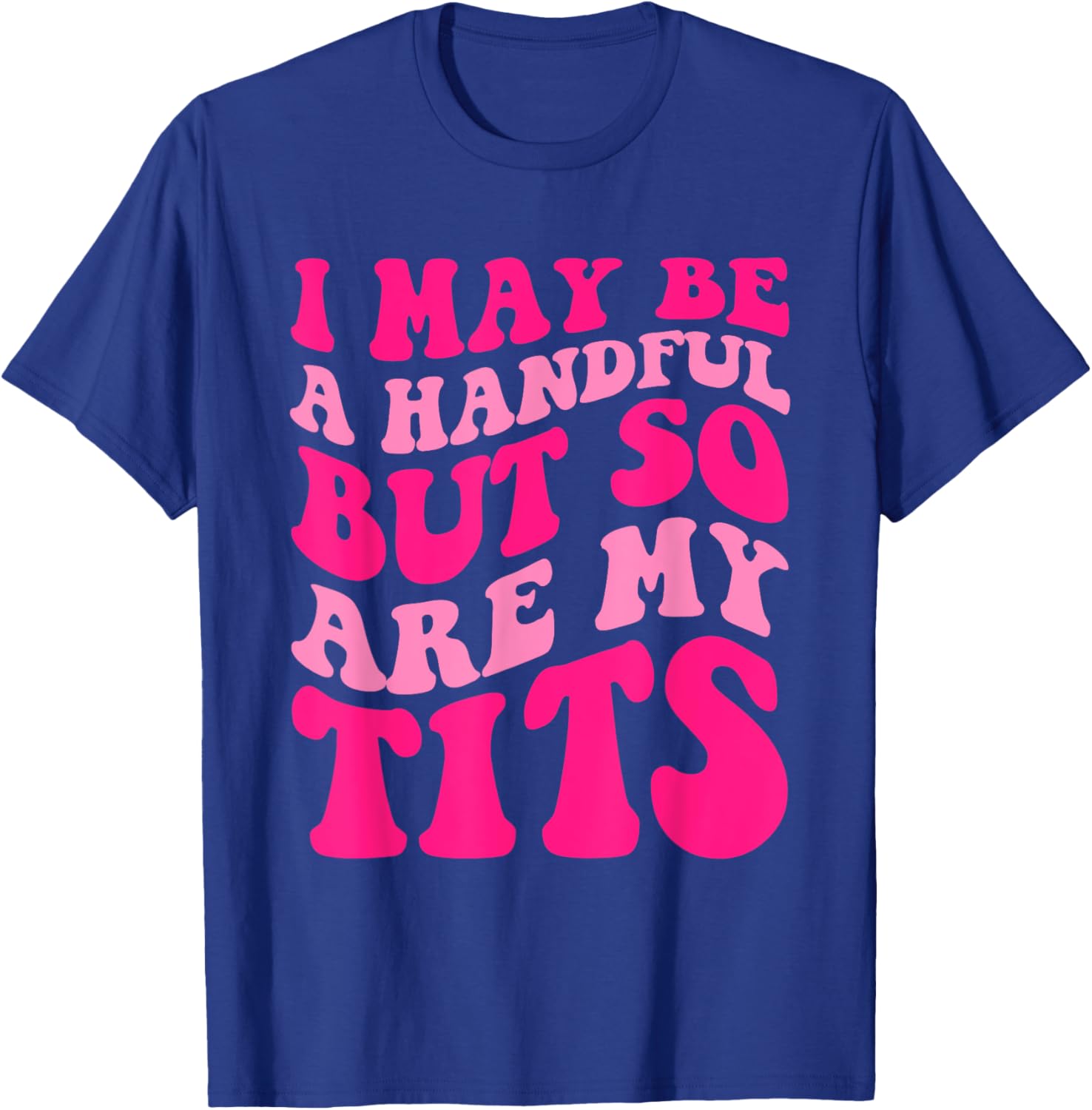 I May Be A Handful But So Are My Tits Apparel T-Shirt - T-Shirt | Royal