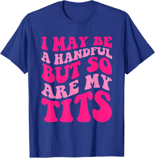I May Be A Handful But So Are My Tits Apparel T-Shirt - T-Shirt | Royal