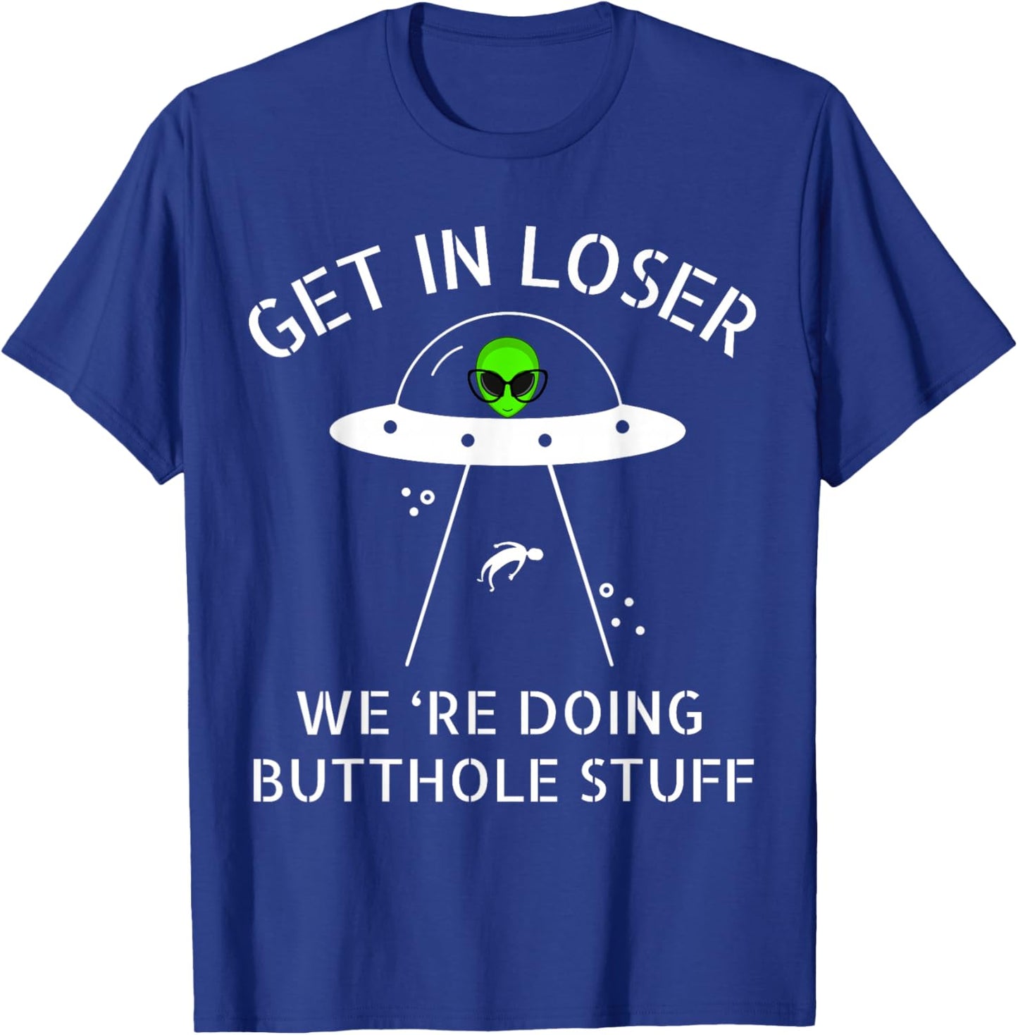 Get in Loser We're Doing Butthole Stuff Funny Alien T-Shirt - T-Shirt | Royal