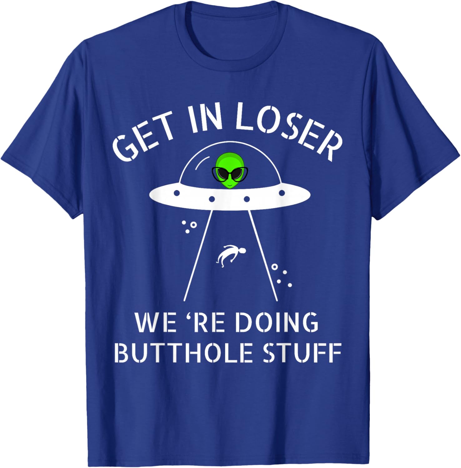 Get in Loser We're Doing Butthole Stuff Funny Alien T-Shirt - T-Shirt | Royal