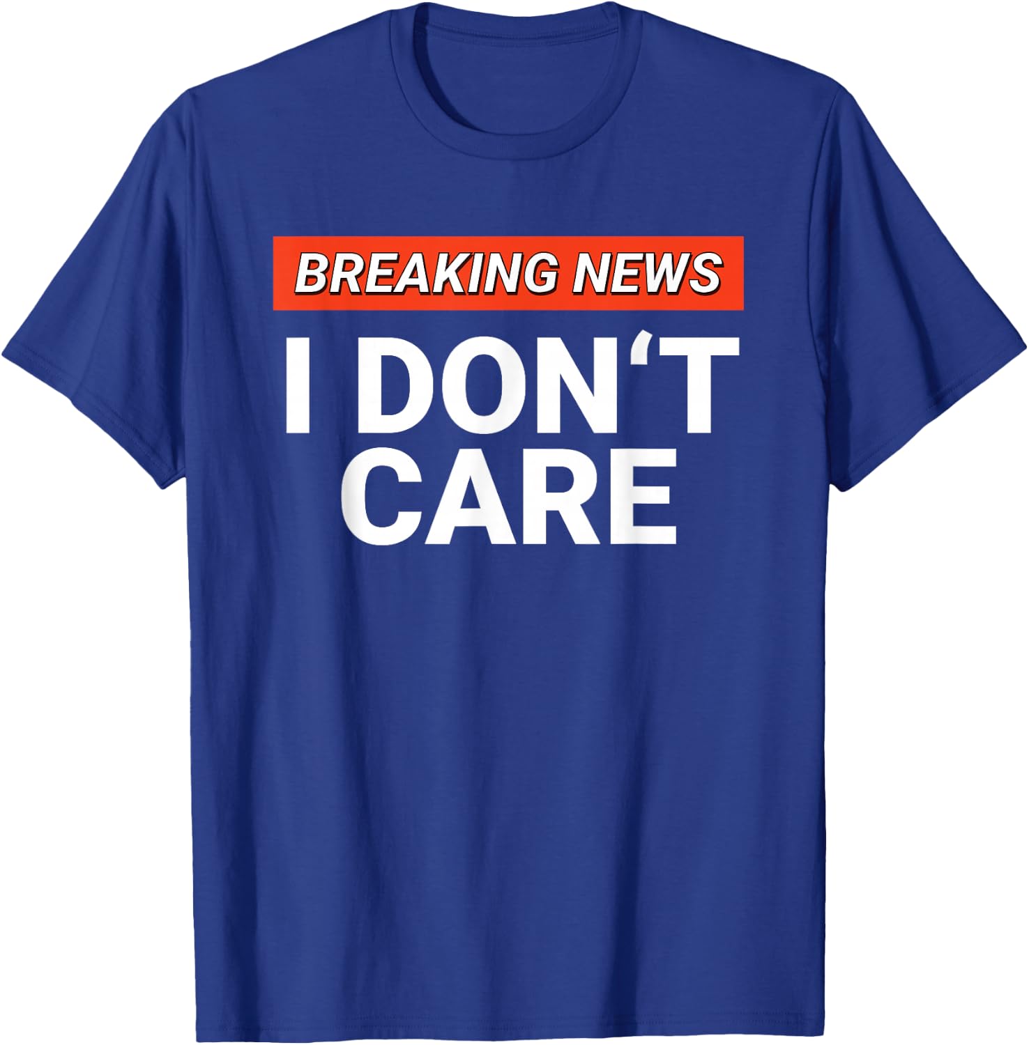 Funny Breaking News I Don't Care Sarcasm Humor Sarcastic T-Shirt - T-Shirt | Royal
