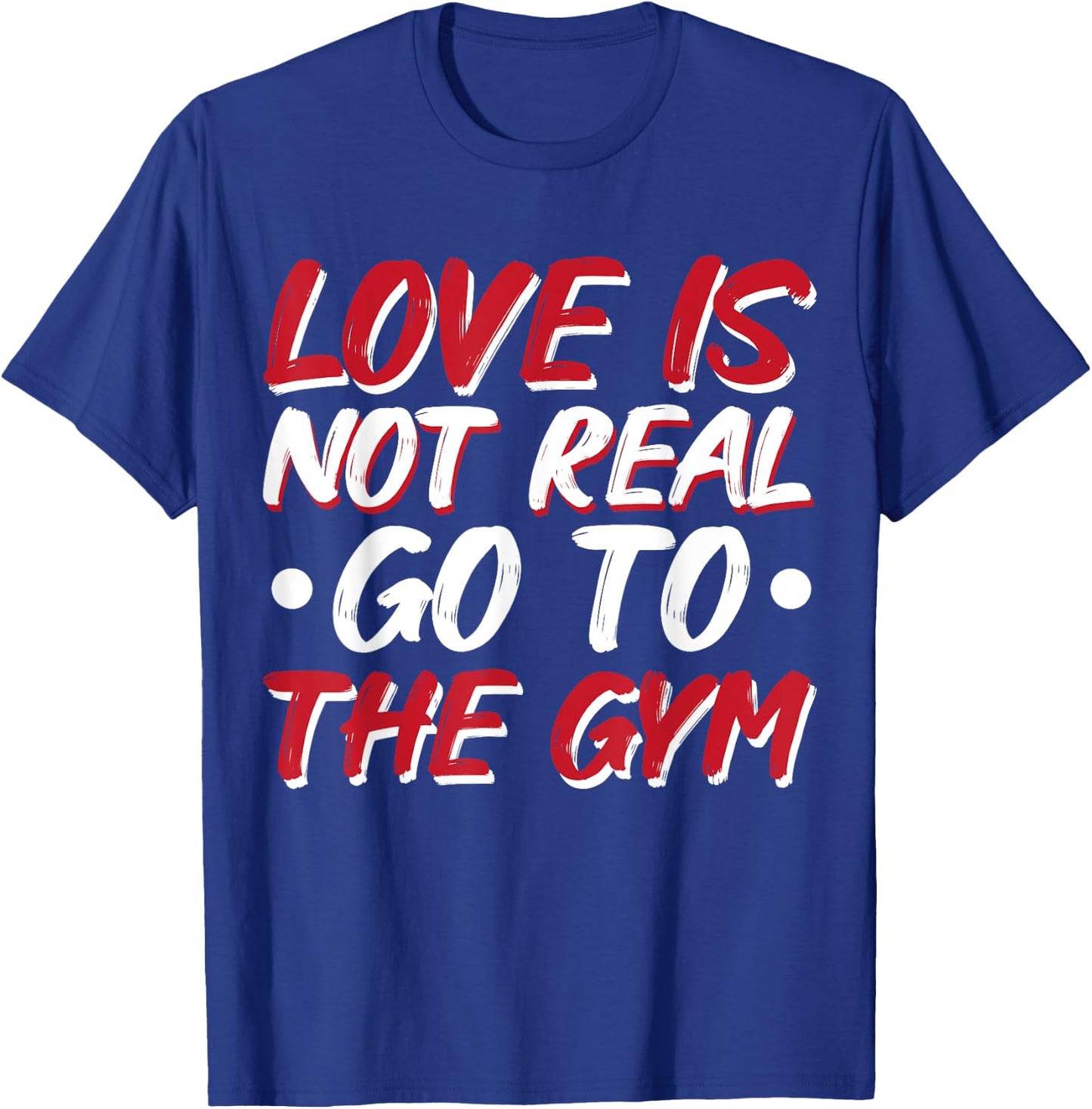 Love Is Not Real Go To The Gym T-Shirt - T-Shirt | Royal
