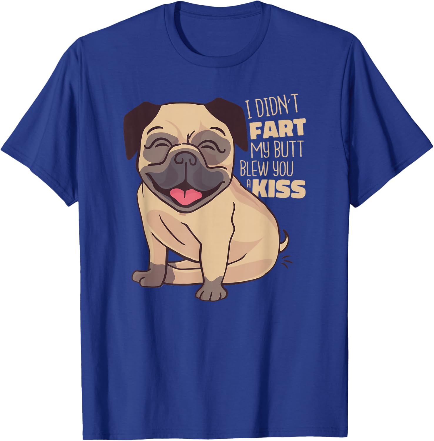 I Didn't Fart My Butt Blew You A Kiss - Funny Pug Dog T-Shirt - T-Shirt | Royal