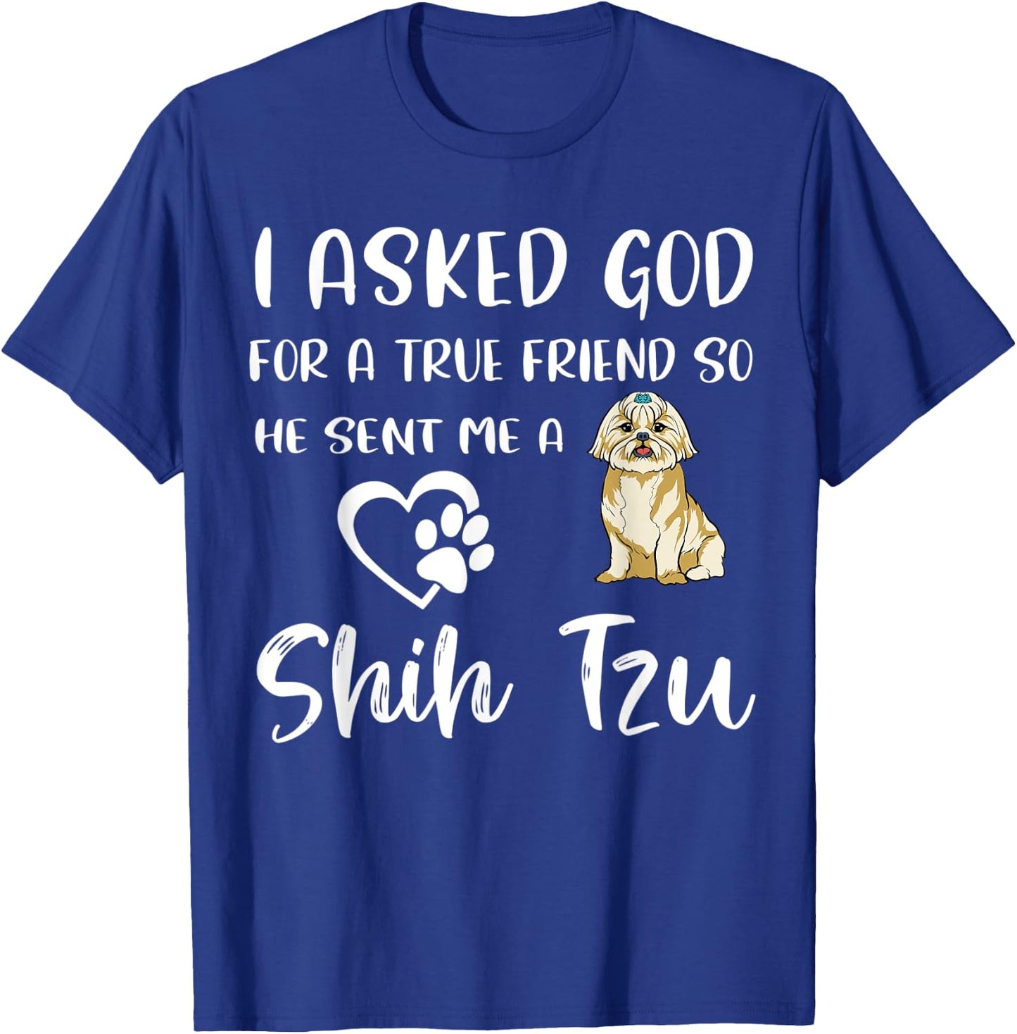 I Asked God For A True Friend So He Sent Me A Shih Tzu T-Shirt - T-Shirt | Royal