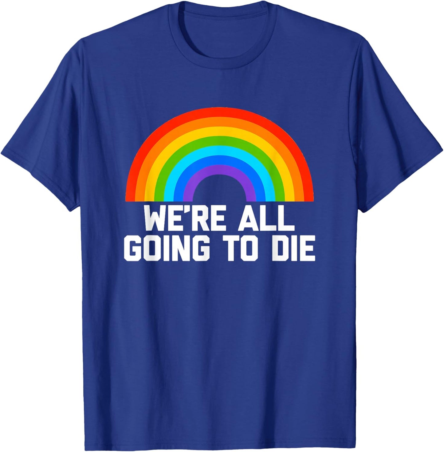 We're All Going To Die (Rainbow) funny saying cool T-Shirt - T-Shirt | Royal