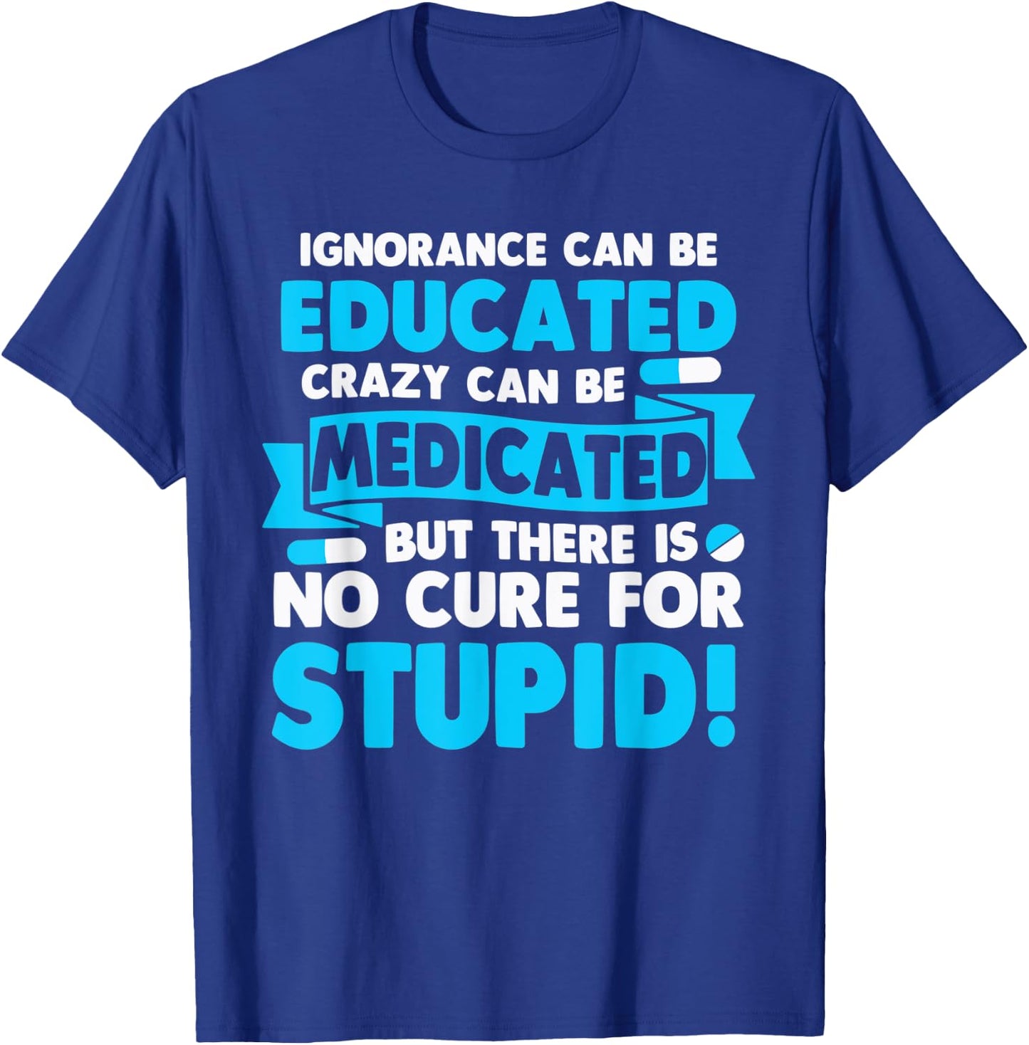 Ignorance Can Be Educated Crazy Can Be Medicated T-Shirt - T-Shirt | Royal