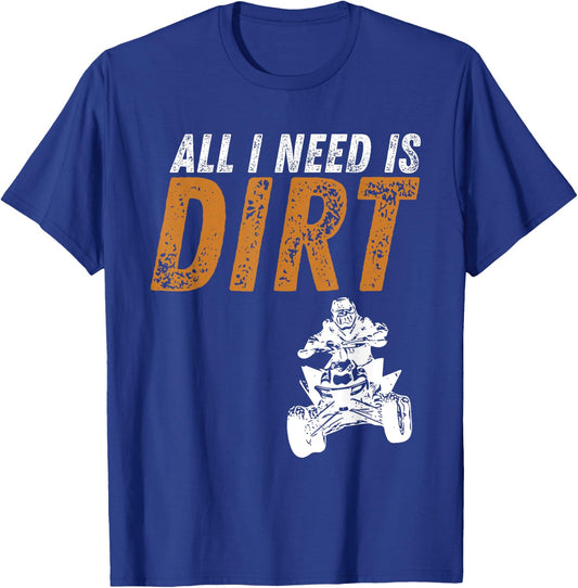 All I Need Is Dirt - Four Wheeling Quad ATV 4 Wheeler T-Shirt - T-Shirt | Royal