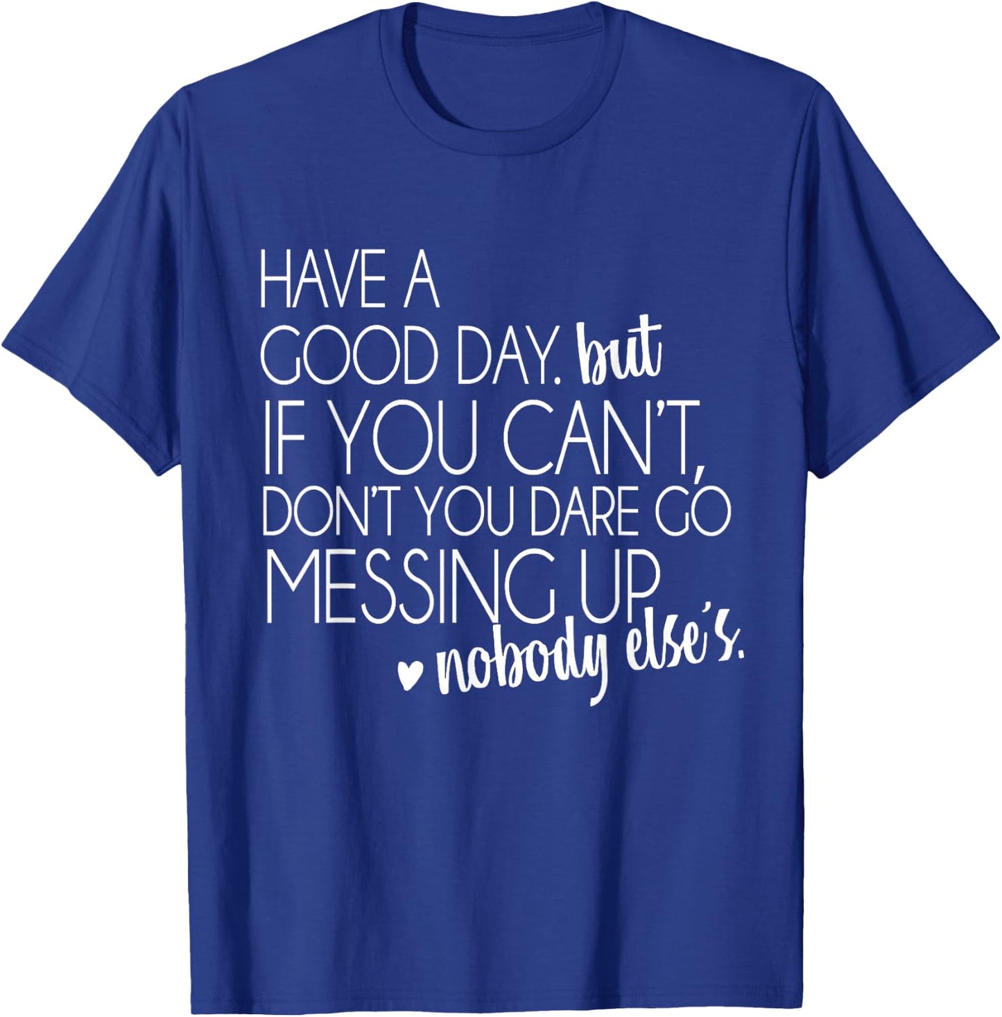 Have a Good Day But If You Cant Small T-Shirt - T-Shirt | Royal