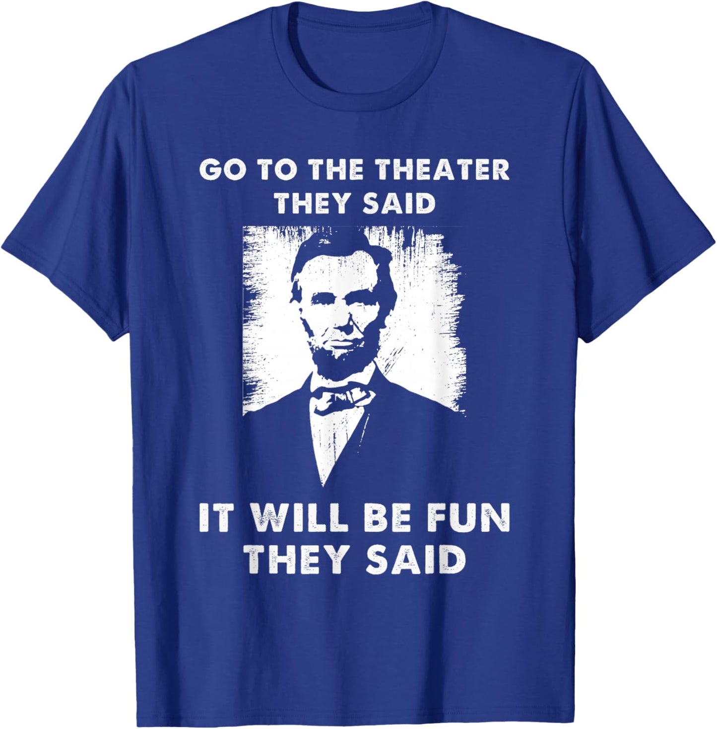 Go To The Theater They Said Funny Abraham Lincoln T-Shirt - T-Shirt | Royal