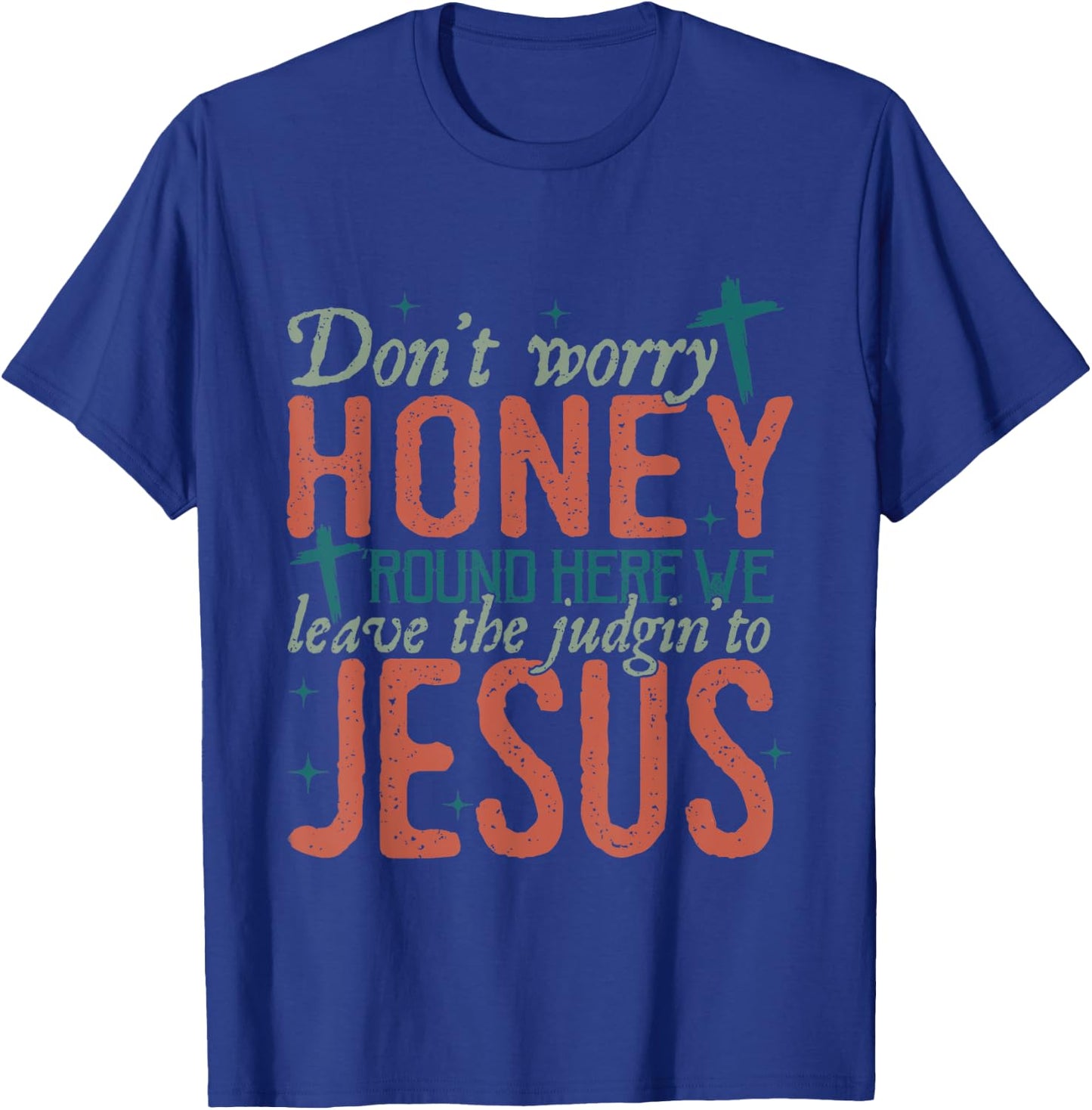 Don't Worry Honey Round Here We Leave the Judgin To Jesus T-Shirt - T-Shirt | Royal