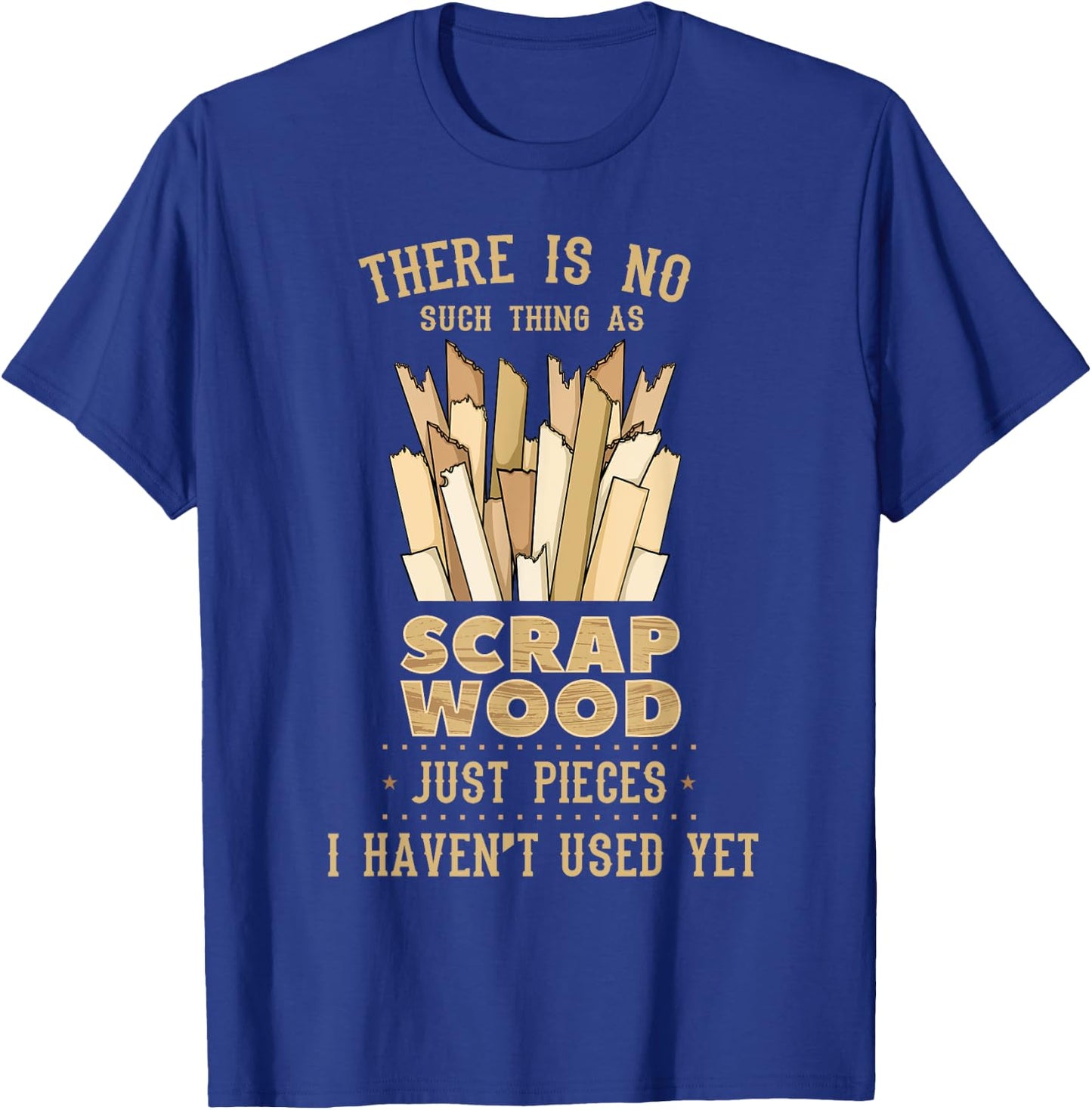 There Is No Scrap Wood Woodworking Woodworker Carpenter T-Shirt - T-Shirt | Royal
