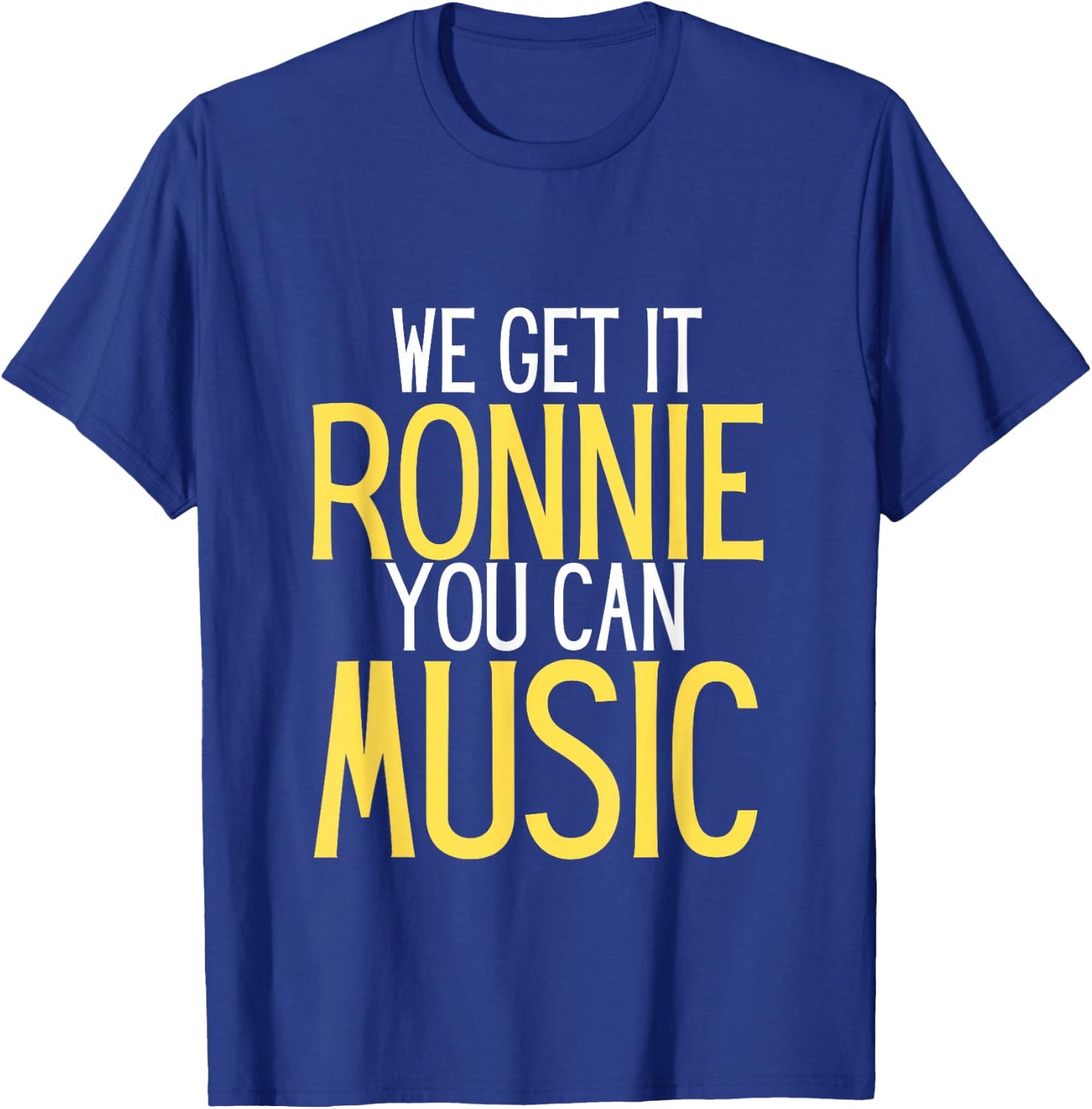 We Get It Ronnie You Can Music humor T-Shirt - T-Shirt | Royal