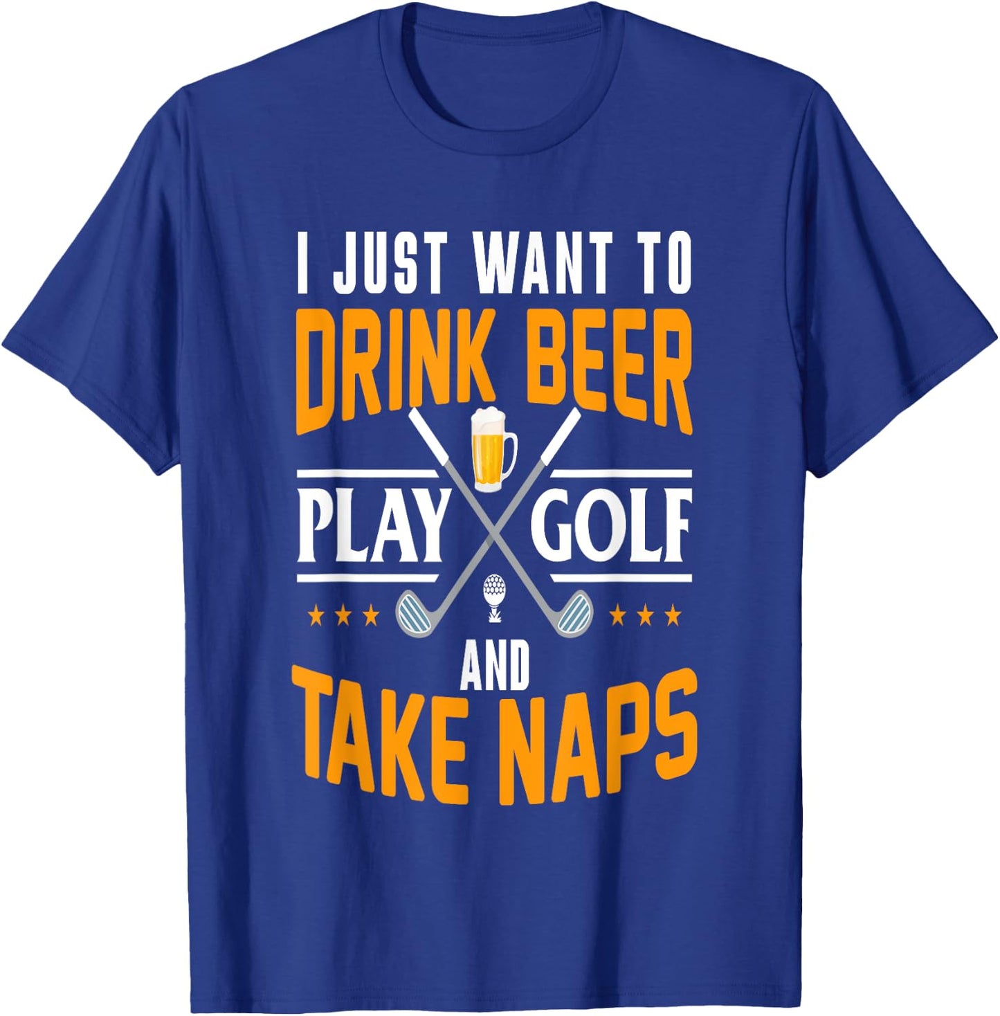 I Just Want To Drink Beer Play Golf And Take Naps Funny T-Shirt - T-Shirt | Royal