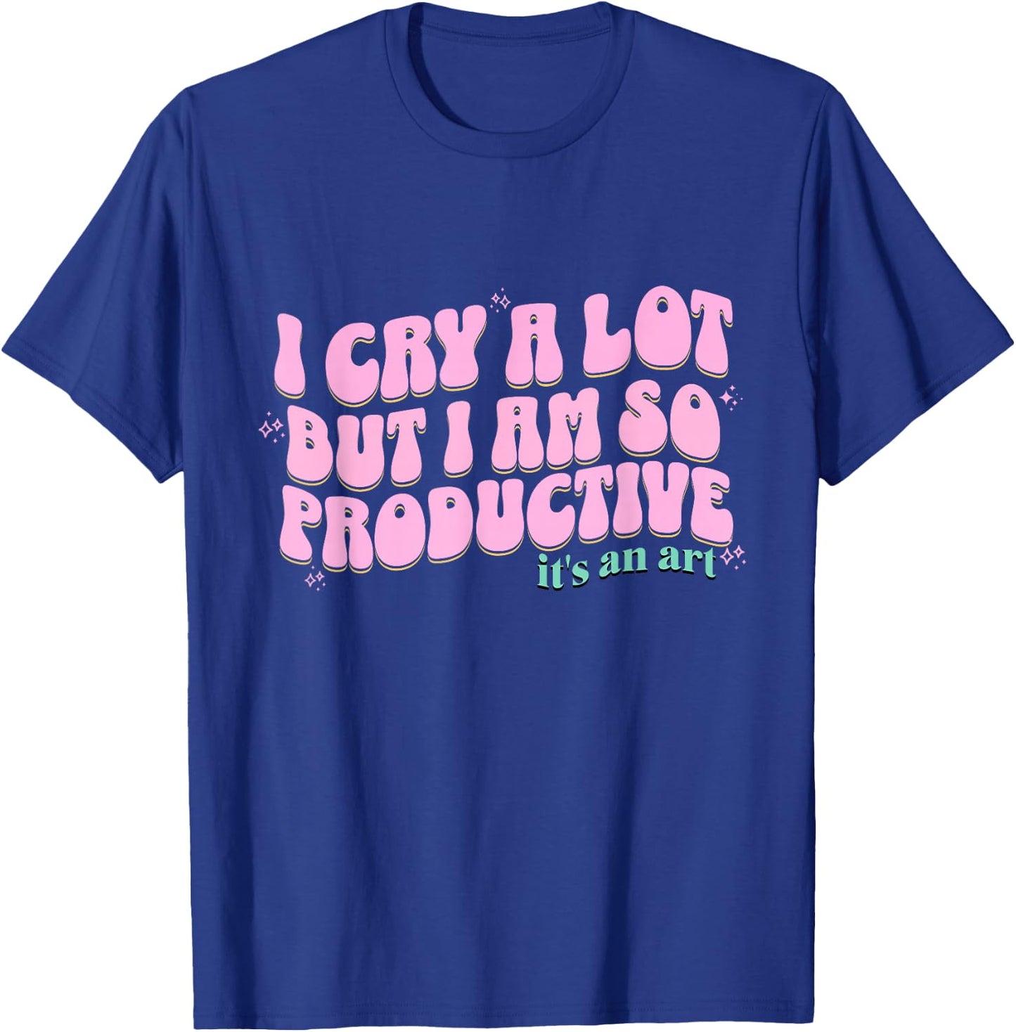 funny I Cry A Lot But I Am So Productive It's An Art T-Shirt - T-Shirt | Royal