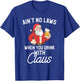 Ain't No Laws When You Drink With Claus T-Shirt - T-Shirt | Royal