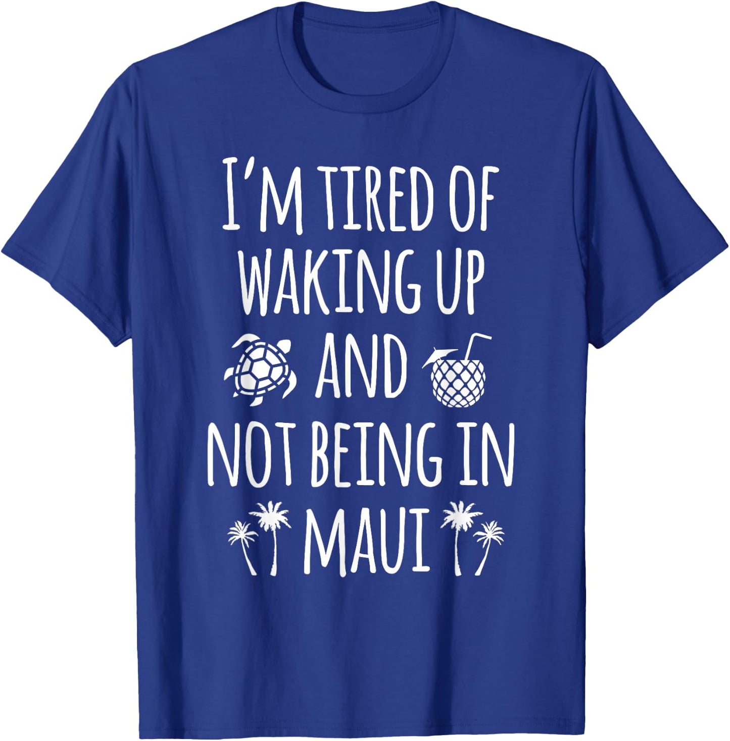 I'm Tired Of Waking Up And Not Being In Maui Funny Hawaiian T-Shirt - T-Shirt | Royal
