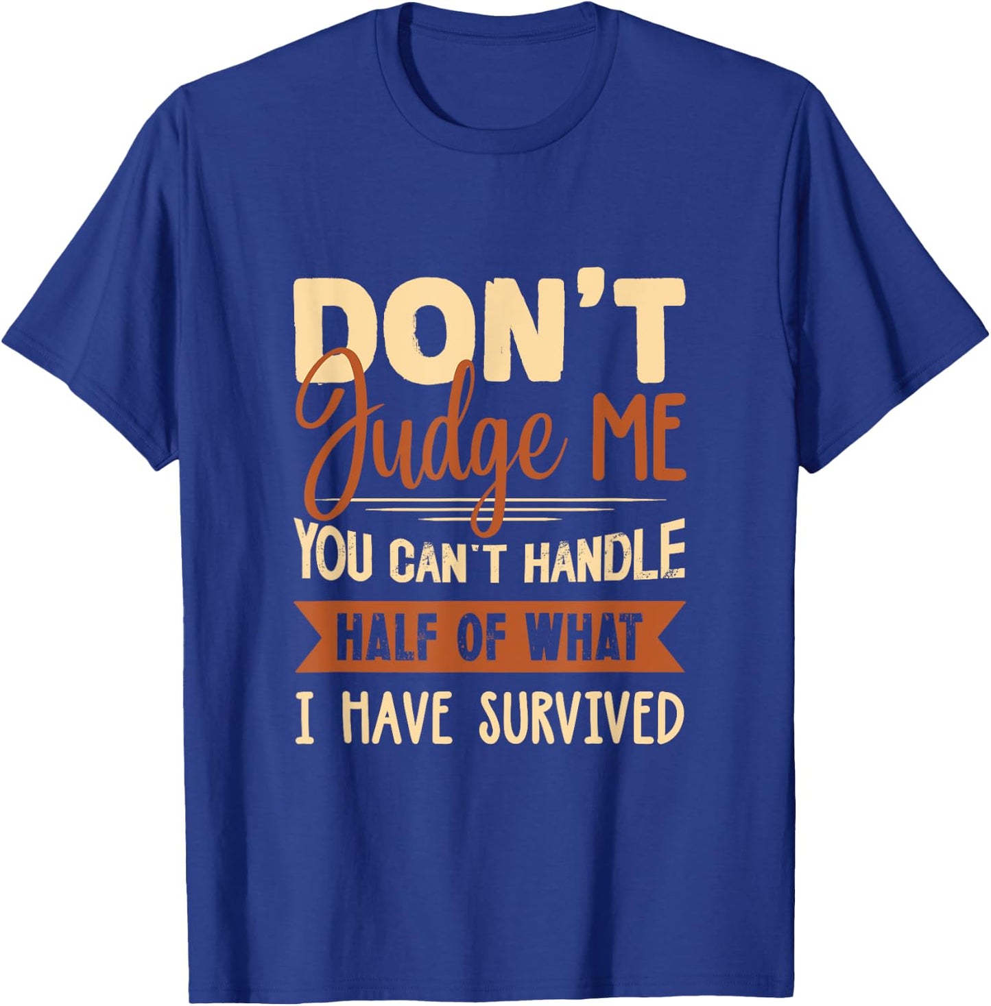 Don't judge me You Can't Handle Half Of What I Have Survived T-Shirt - T-Shirt | Royal