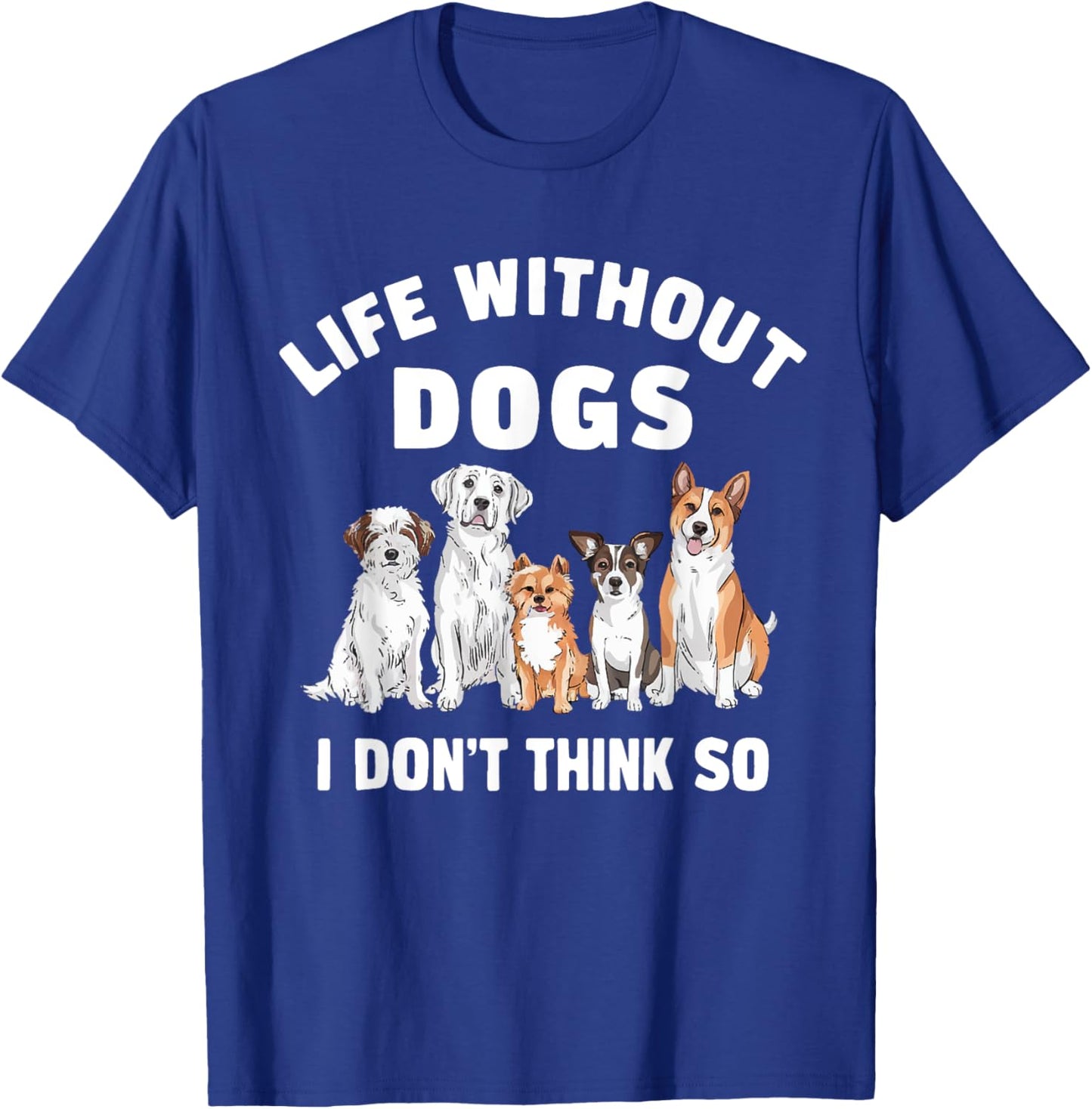 Life Without Dogs I Don't Think So Dog Lover T-Shirt - T-Shirt | Royal