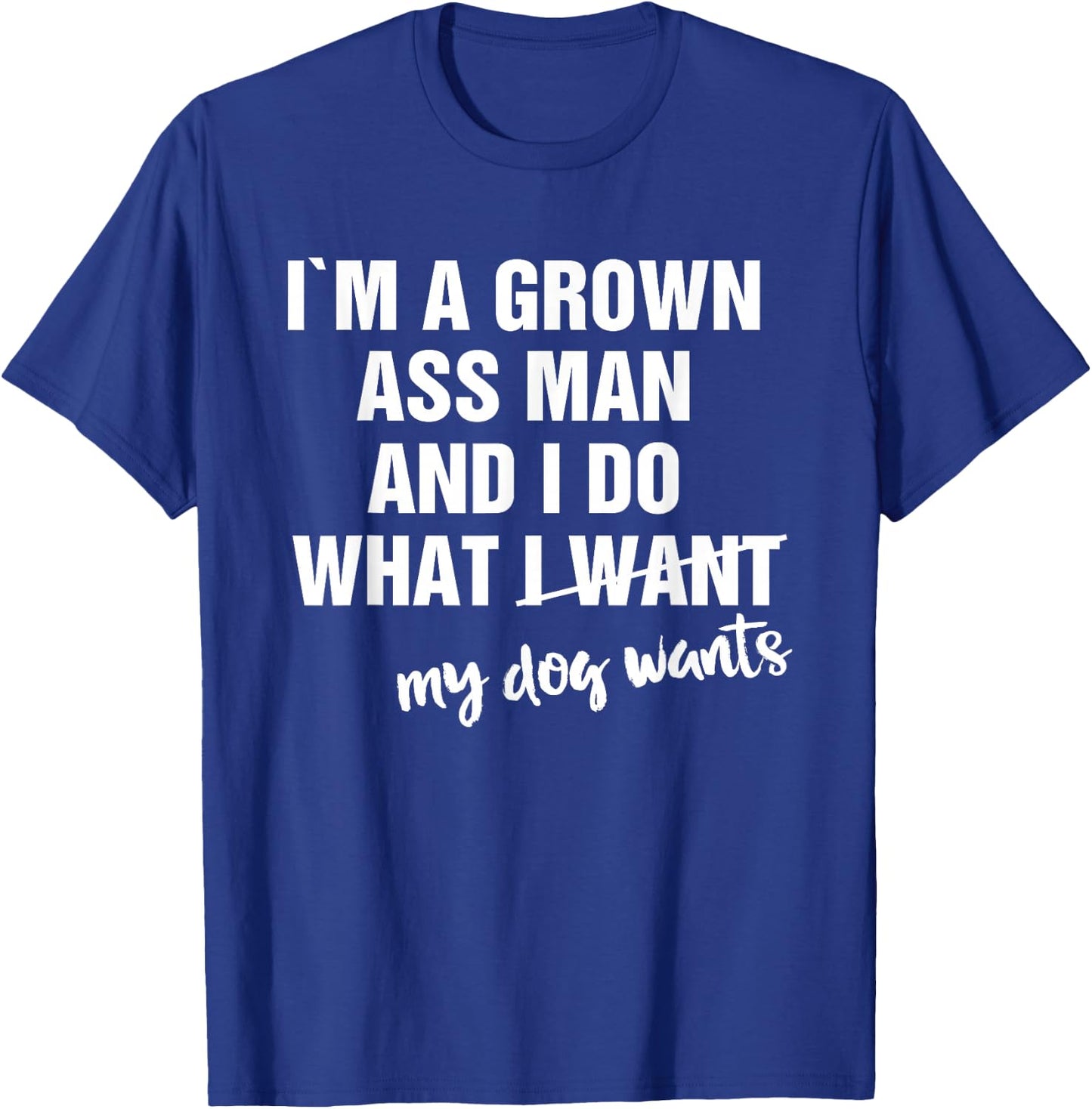 I'm a Grown Ass Man and I Do What My Dog Wants Funny T-Shirt - T-Shirt | Royal
