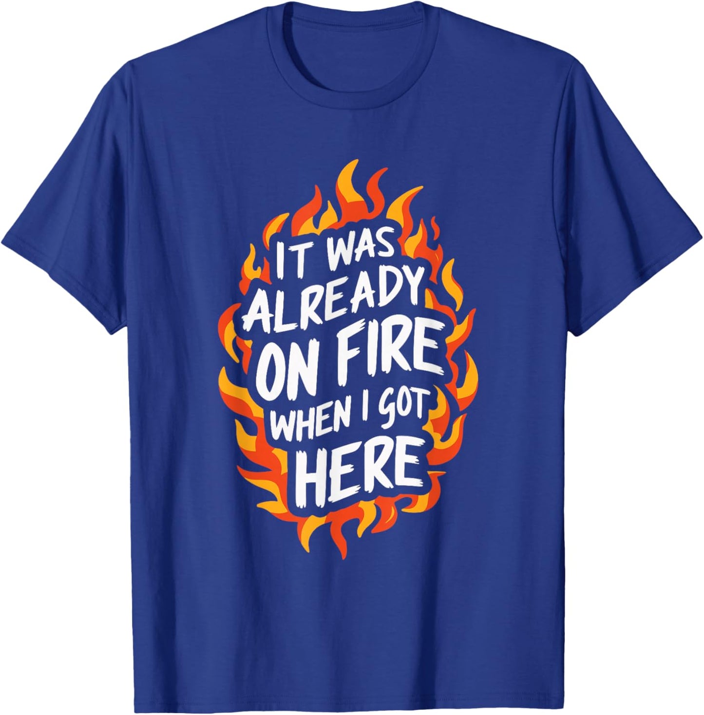 It Was Already On Fire When I Got Here T-Shirt - T-Shirt | Royal