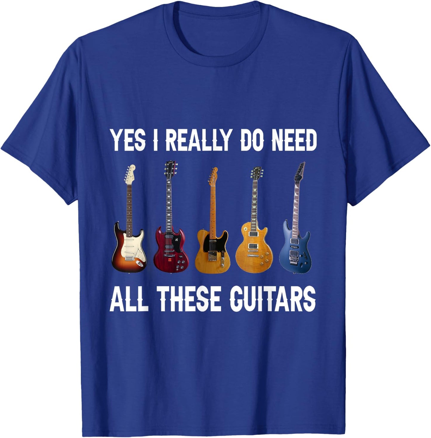 Yes I Really Do Need All These Guitars T-Shirt - T-Shirt | Royal
