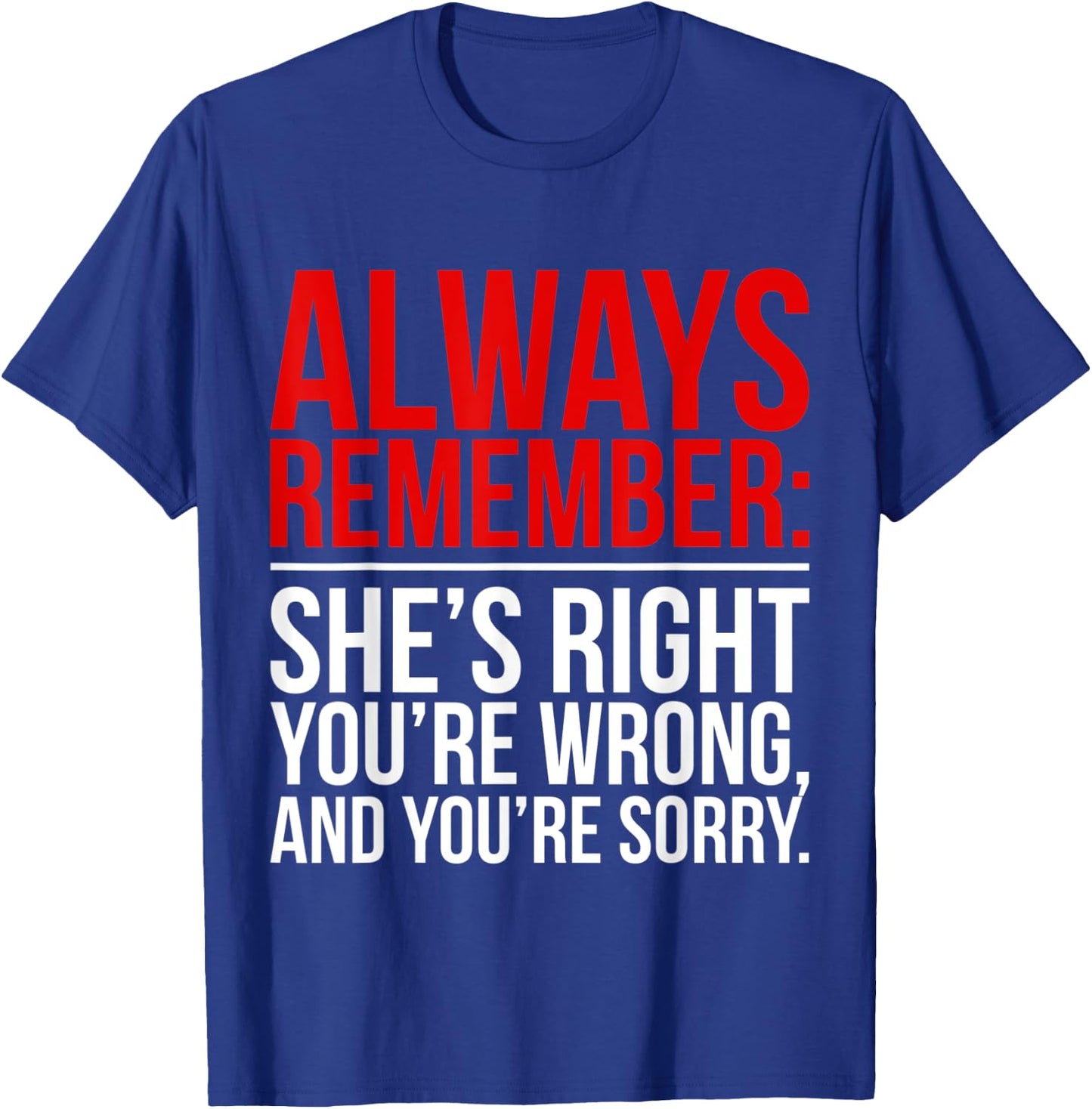 Shes Right Youre Wrong and You Are Sorry Humorous Dad Jokes T-Shirt - T-Shirt | Royal