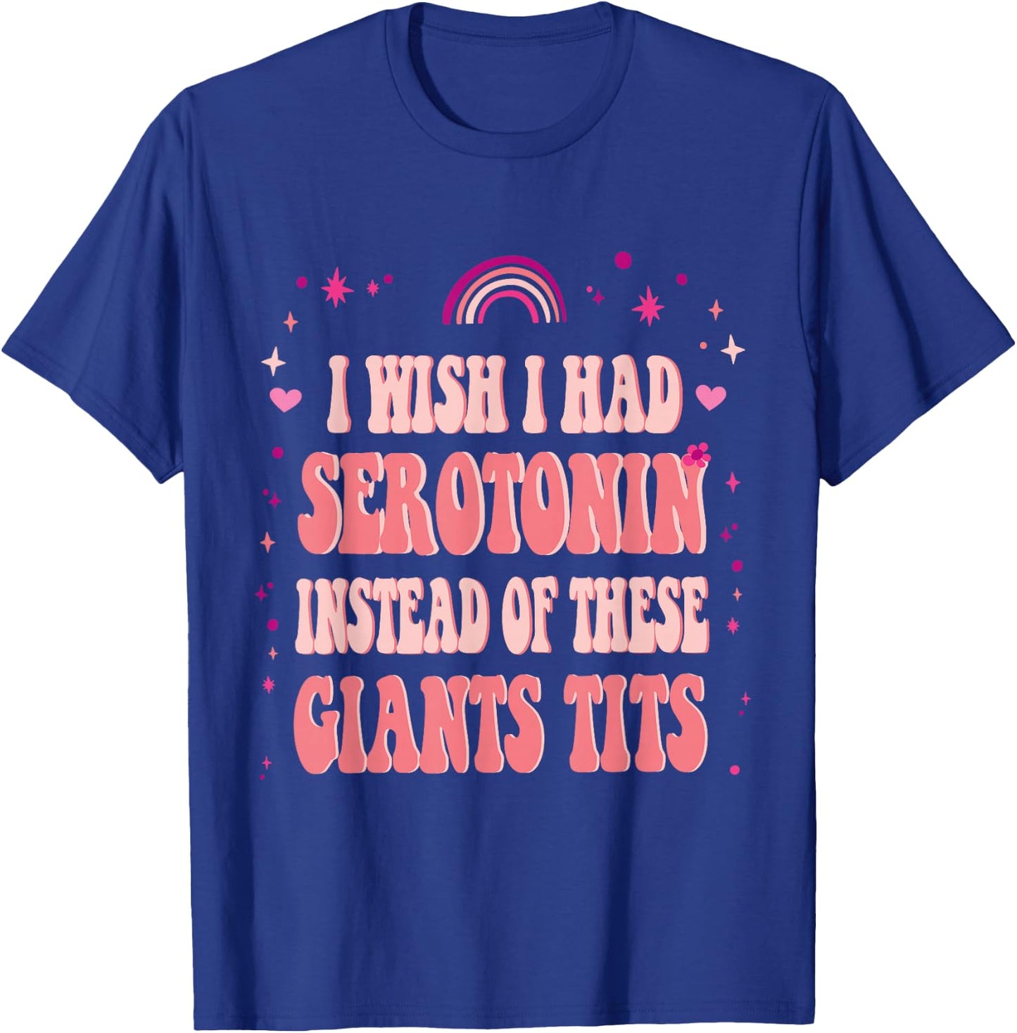 I Wish I Had Serotonin Instead of These Giant Tits T-Shirt - T-Shirt | Royal