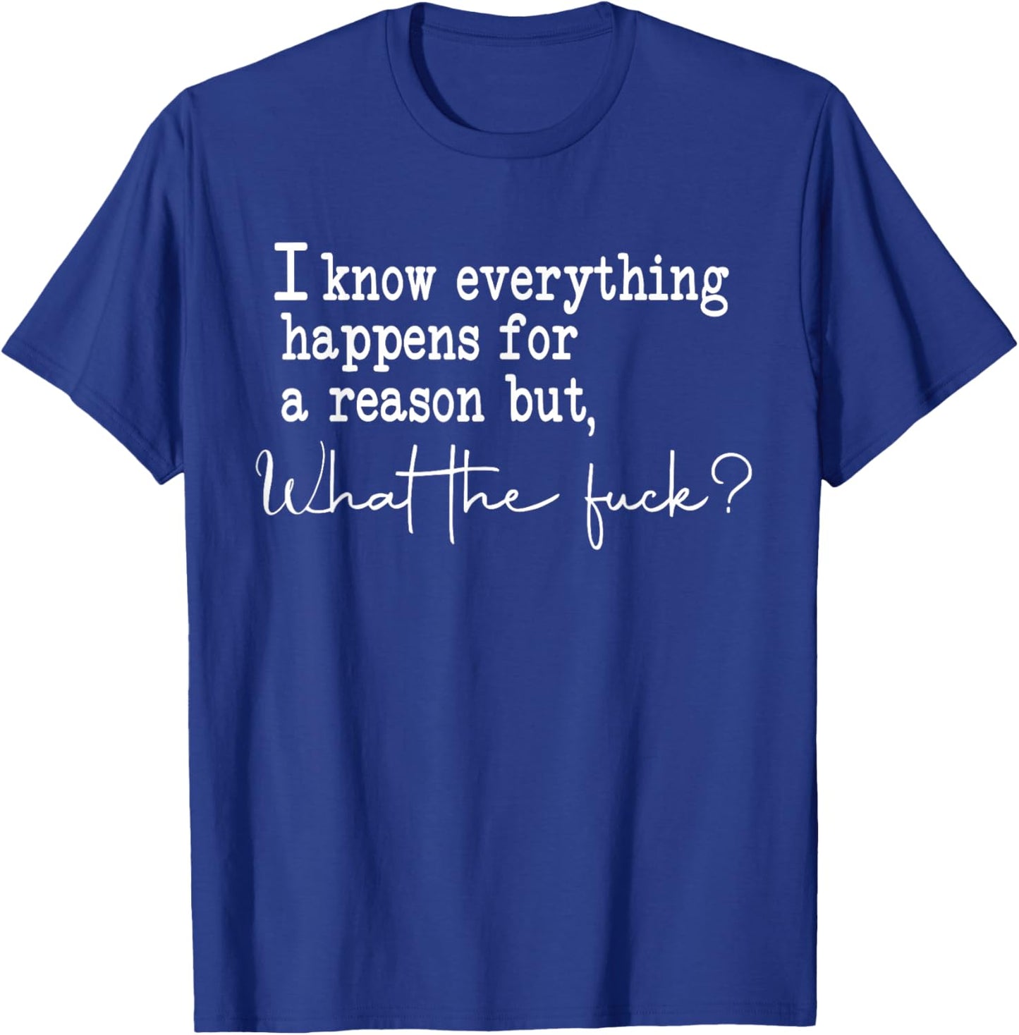 I Know Everything Happens For A Reason But What The Fuck T-Shirt - T-Shirt | Royal