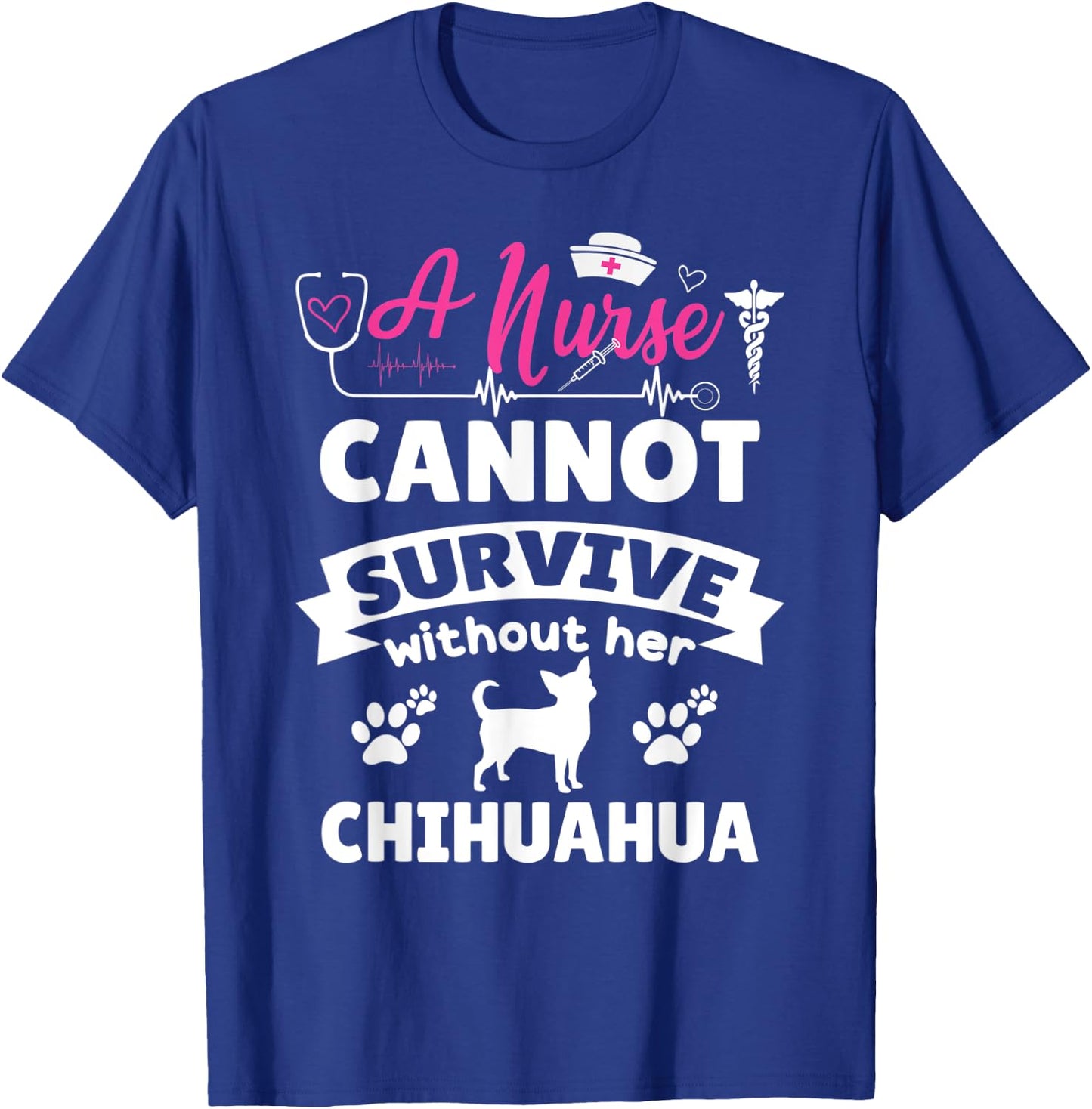 A nurse cannot survive without her chihuahua funny dog owner T-Shirt - T-Shirt | Royal